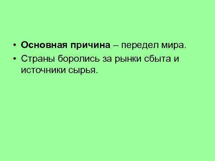  • Основная причина – передел мира. • Страны боролись за рынки сбыта и