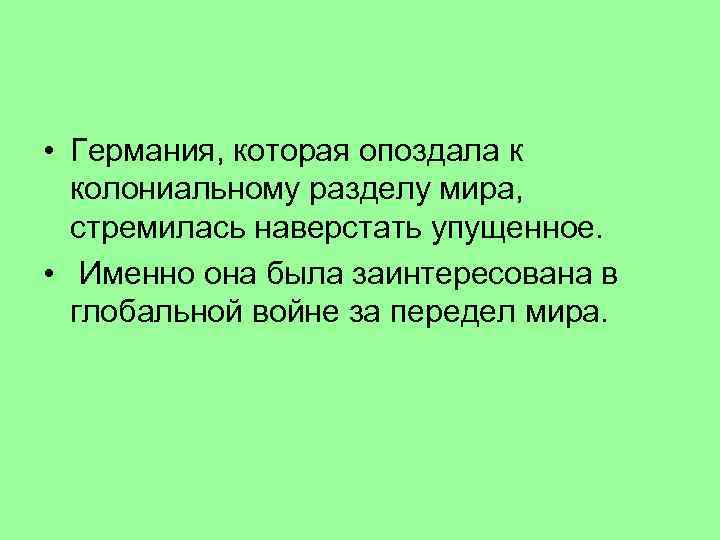  • Германия, которая опоздала к колониальному разделу мира, стремилась наверстать упущенное. • Именно