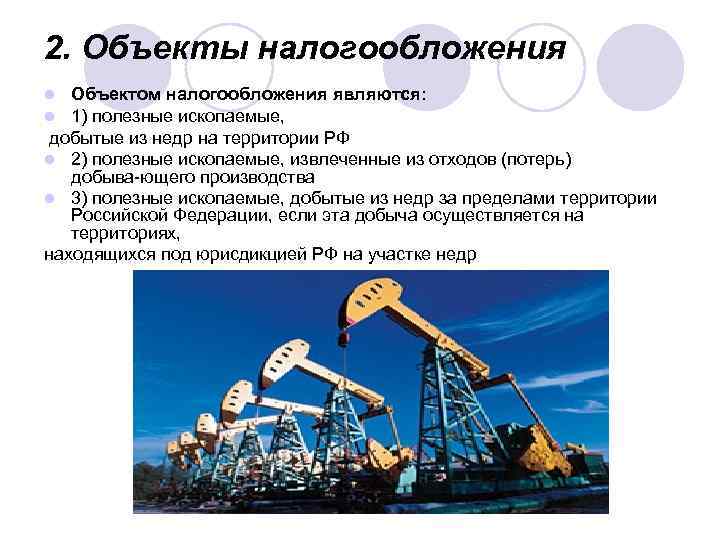 2. Объекты налогообложения Объектом налогообложения являются: 1) полезные ископаемые, добытые из недр на территории