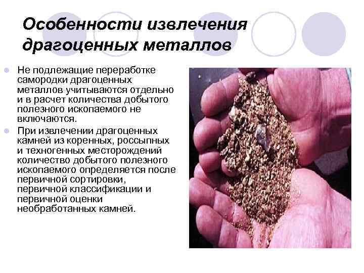 Особенности извлечения драгоценных металлов Не подлежащие переработке самородки драгоценных металлов учитываются отдельно и в