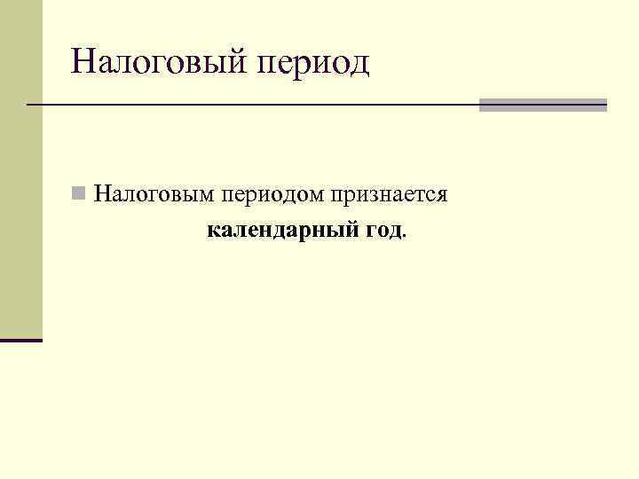 Налоговый период n Налоговым периодом признается календарный год. 
