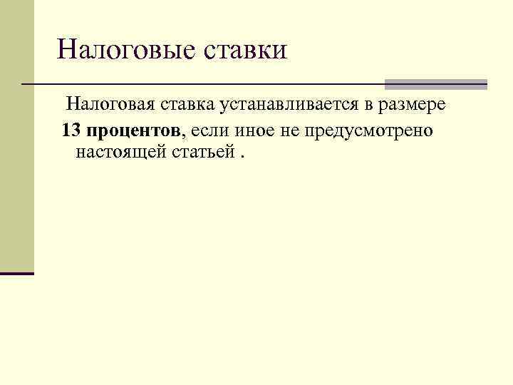 Налоговые ставки Налоговая ставка устанавливается в размере 13 процентов, если иное не предусмотрено настоящей