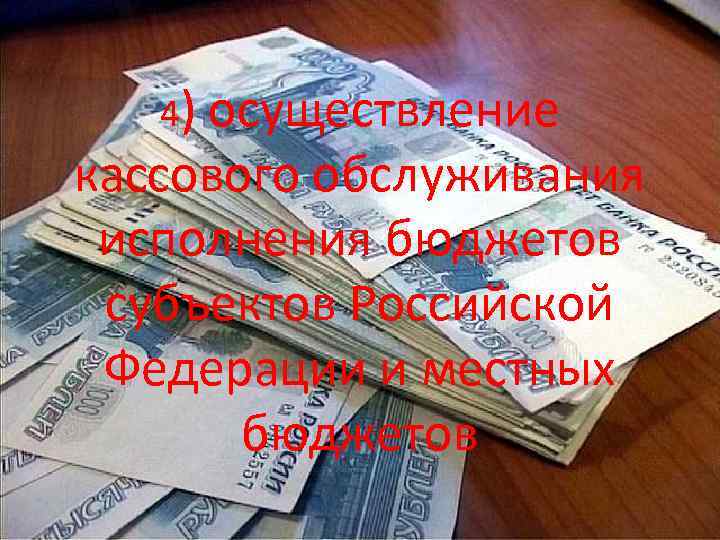 4) осуществление кассового обслуживания исполнения бюджетов субъектов Российской Федерации и местных бюджетов 