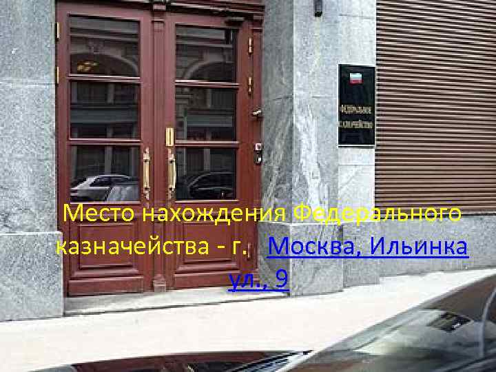 Место нахождения Федерального казначейства - г. Москва, Ильинка ул. , 9 
