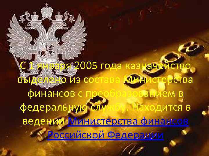 С 1 января 2005 года казначейство выделено из состава Министерства финансов с преобразованием в