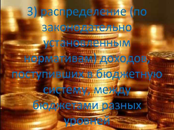 3) распределение (по законодательно установленным нормативам) доходов, поступивших в бюджетную систему, между бюджетами разных