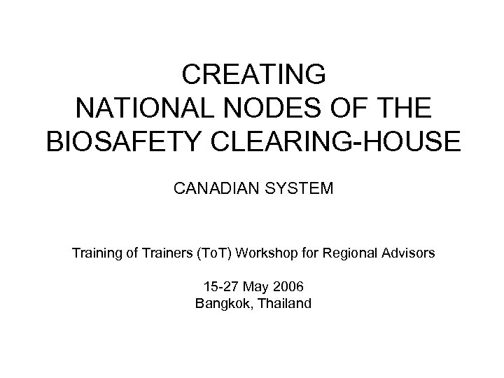 CREATING NATIONAL NODES OF THE BIOSAFETY CLEARING-HOUSE CANADIAN SYSTEM Training of Trainers (To. T)