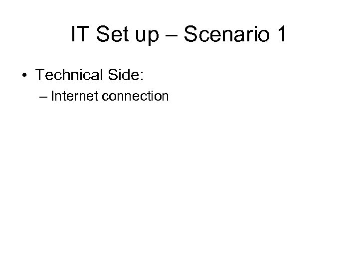 IT Set up – Scenario 1 • Technical Side: – Internet connection 