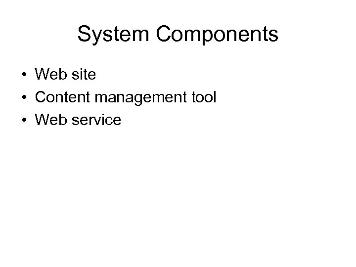 System Components • Web site • Content management tool • Web service 