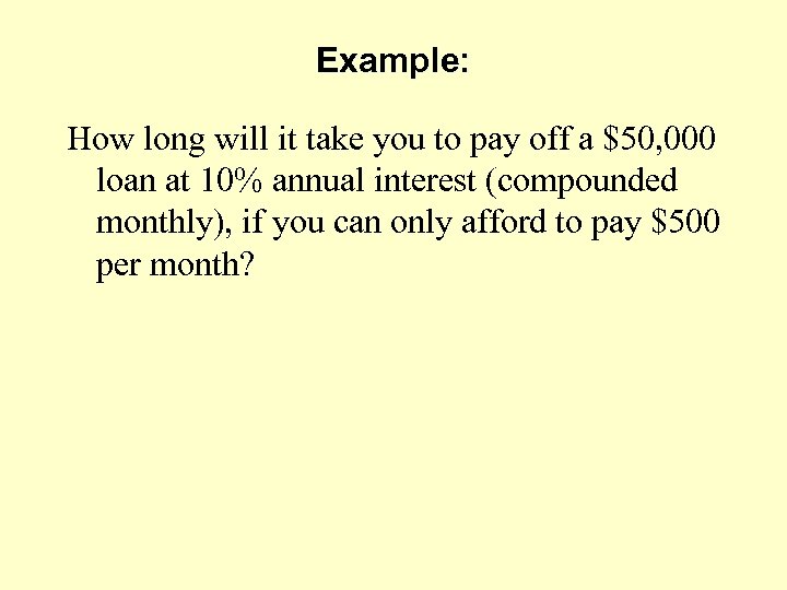 Example: How long will it take you to pay off a $50, 000 loan