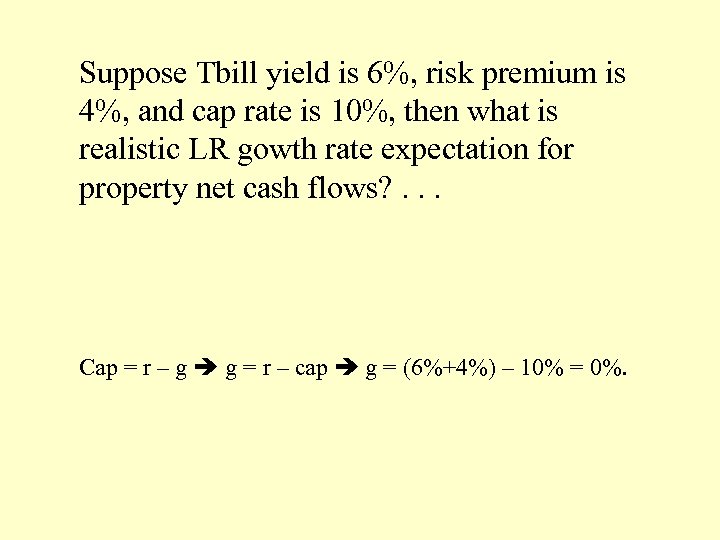 Suppose Tbill yield is 6%, risk premium is 4%, and cap rate is 10%,