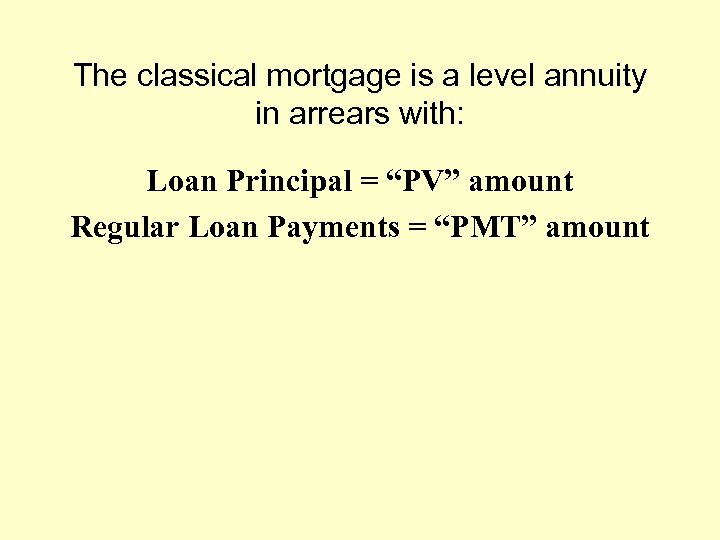 The classical mortgage is a level annuity in arrears with: Loan Principal = “PV”