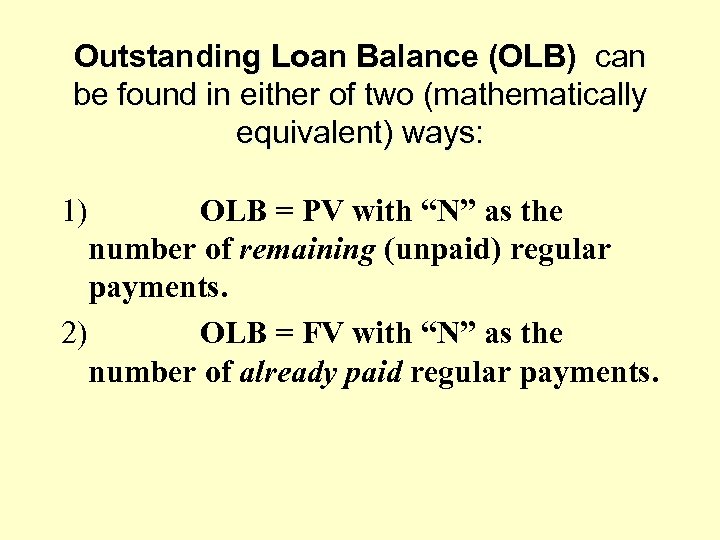 Outstanding Loan Balance (OLB) can be found in either of two (mathematically equivalent) ways: