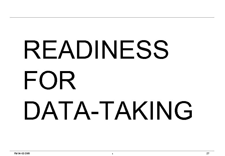 READINESS FOR DATA-TAKING FM 04 -02 -2008 t 27 