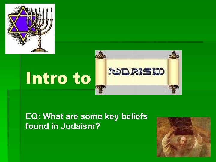 Intro to Judaism EQ: What are some key beliefs found in Judaism? 