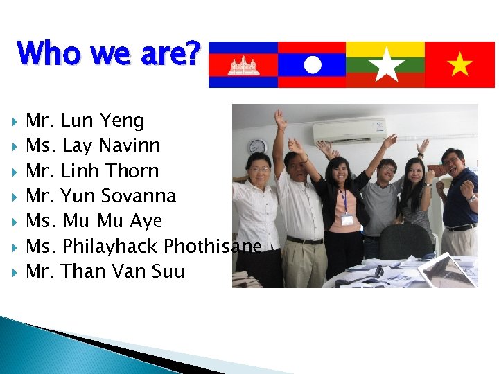 Who we are? Mr. Lun Yeng Ms. Lay Navinn Mr. Linh Thorn Mr. Yun