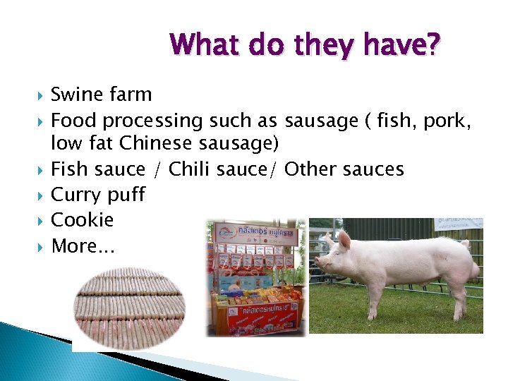 What do they have? Swine farm Food processing such as sausage ( fish, pork,