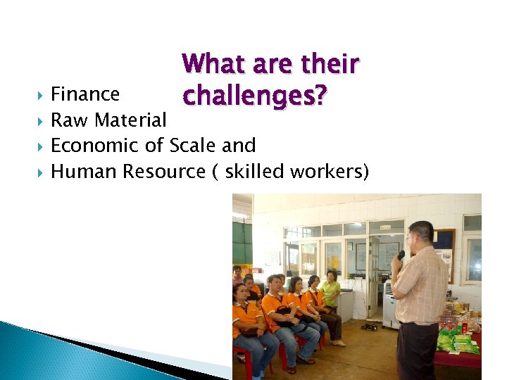  What are their challenges? Finance Raw Material Economic of Scale and Human Resource