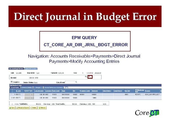 Direct Journal in Budget Error EPM QUERY CT_CORE_AR_DIR_JRNL_BDGT_ERROR Navigation: Accounts Receivable>Payments>Direct Journal Payments>Modify Accounting