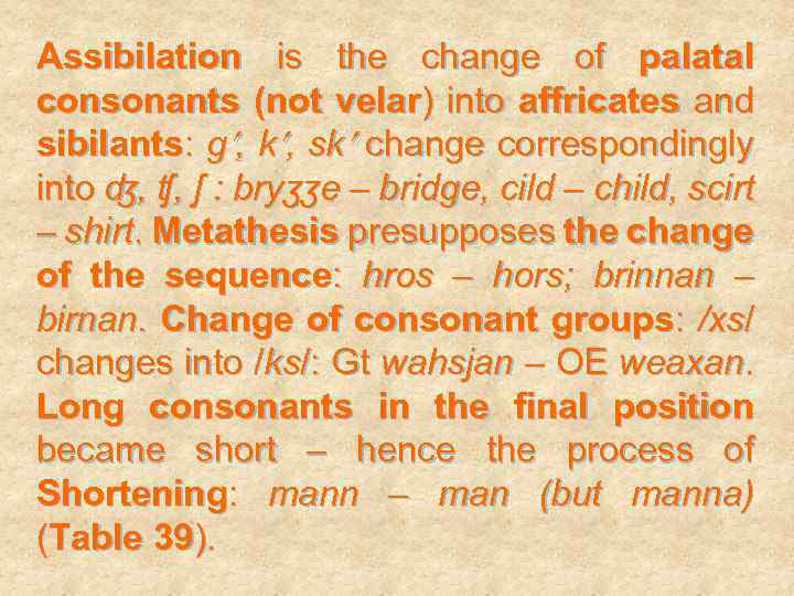 Assibilation is the change of palatal consonants (not velar) into affricates and sibilants: g