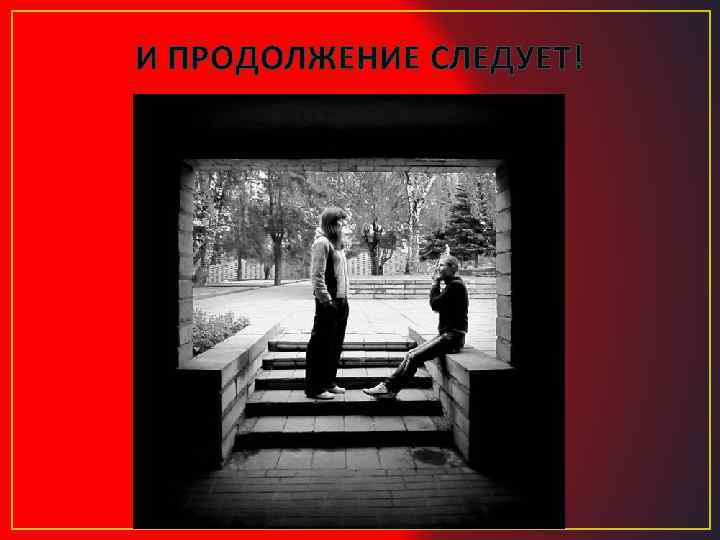 И ПРОДОЛЖЕНИЕ СЛЕДУЕТ! 