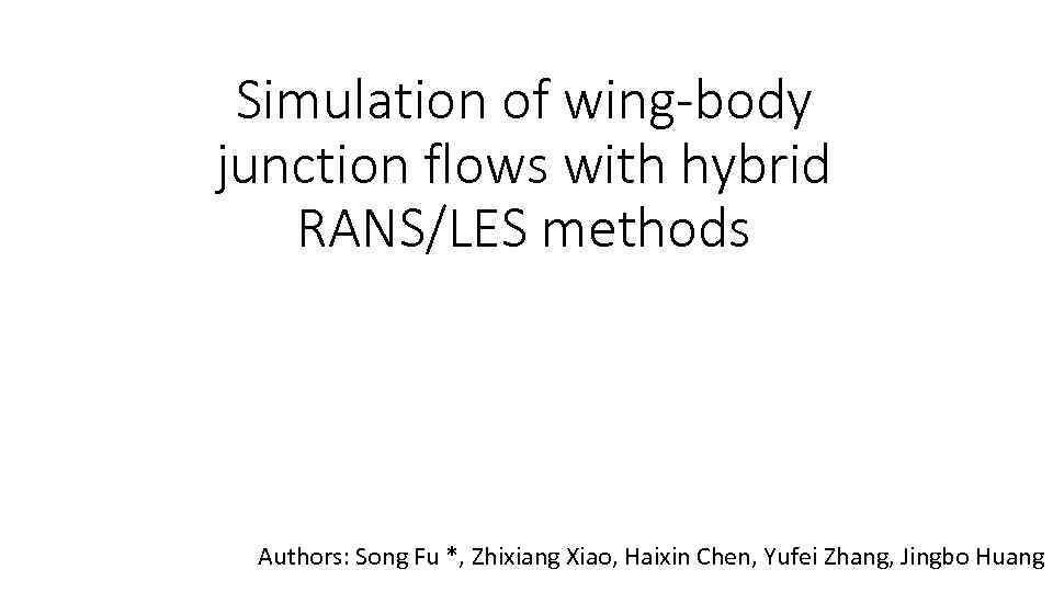 Simulation of wing-body junction flows with hybrid RANS/LES methods Authors: Song Fu *, Zhixiang