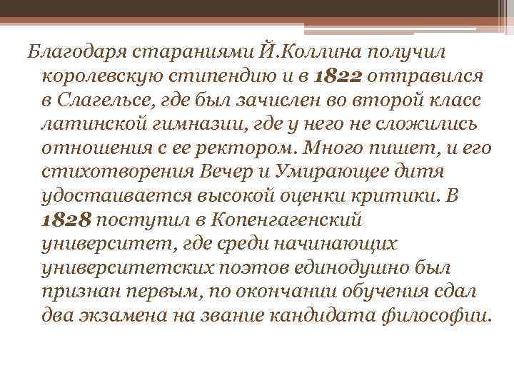 Благодаря стараниями Й. Коллина получил королевскую стипендию и в 1822 отправился в Слагельсе, где