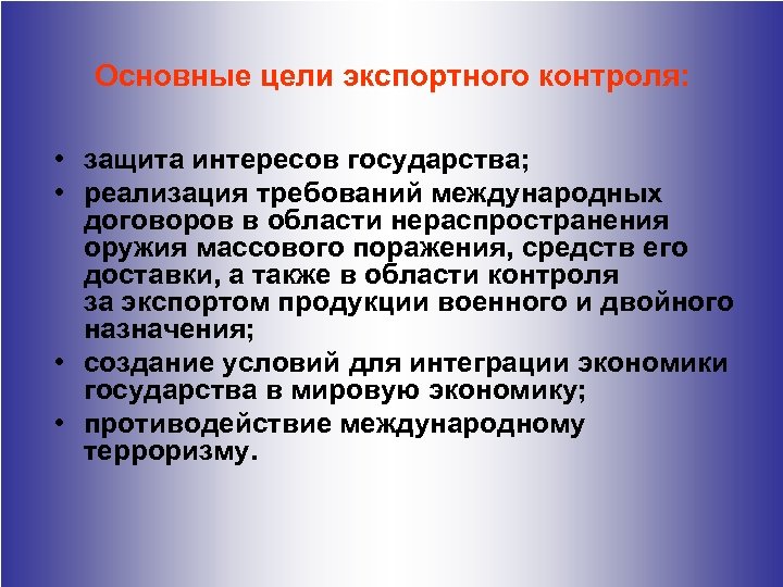 Основные цели экспортного контроля: • защита интересов государства; • реализация требований международных договоров в