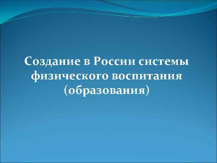 Создание в России системы физического воспитания (образования) 