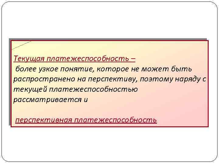 Текущая платежеспособность – более узкое понятие, которое не может быть распространено на перспективу, поэтому