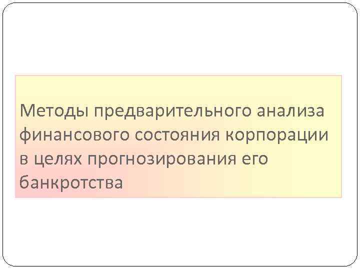 Методы предварительного анализа финансового состояния корпорации в целях прогнозирования его банкротства 