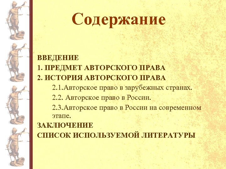 Содержание ВВЕДЕНИЕ 1. ПРЕДМЕТ АВТОРСКОГО ПРАВА 2. ИСТОРИЯ АВТОРСКОГО ПРАВА 2. 1. Авторское право