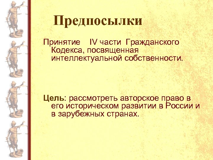 Предпосылки Принятие IV части Гражданского Кодекса, посвященная интеллектуальной собственности. Цель: рассмотреть авторское право в