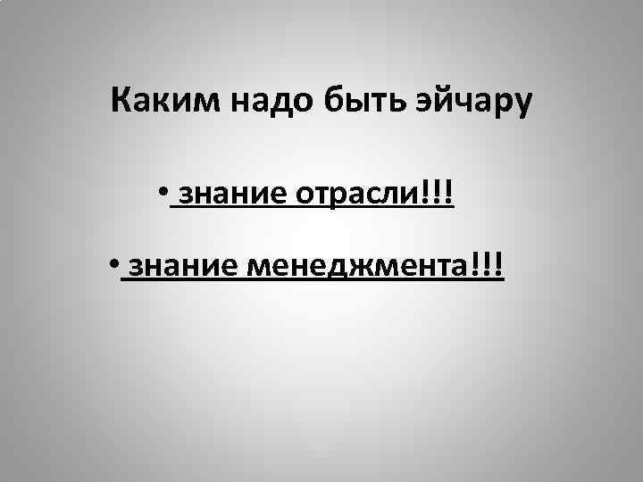 Каким надо быть эйчару • знание отрасли!!! • знание менеджмента!!! 