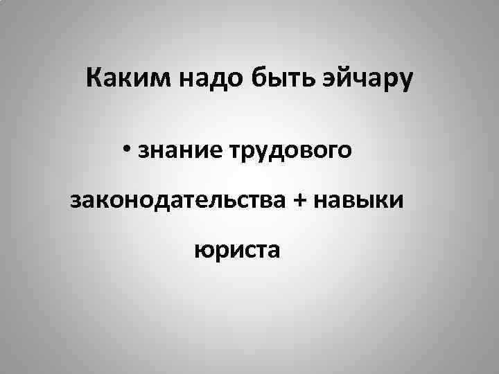 Каким надо быть эйчару • знание трудового законодательства + навыки юриста 