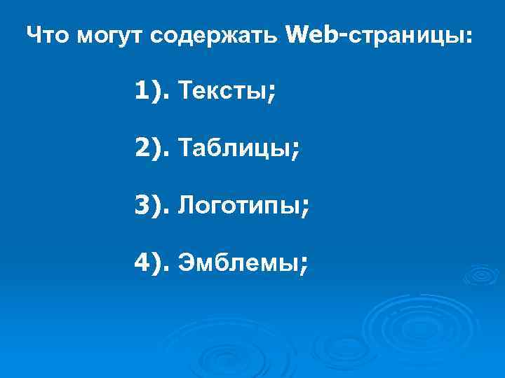 Что могут содержать Web-страницы: 1). Тексты; 2). Таблицы; 3). Логотипы; 4). Эмблемы; 