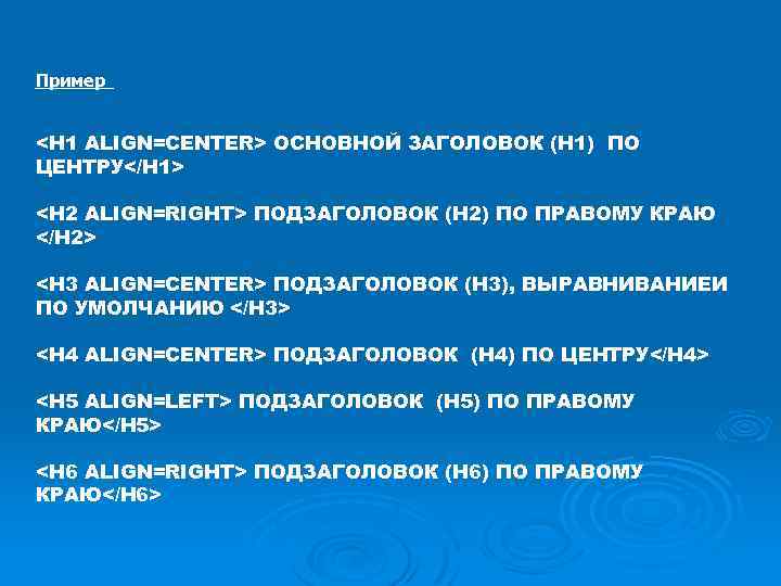 Пример <H 1 ALIGN=CENTER> ОСНОВНОЙ ЗАГОЛОВОК (H 1) ПО ЦЕНТРУ</H 1> <H 2 ALIGN=RIGHT>