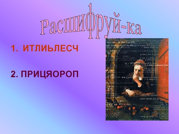 1. ИТЛИЬЛЕСЧ 2. ПРИЦЯОРОП 