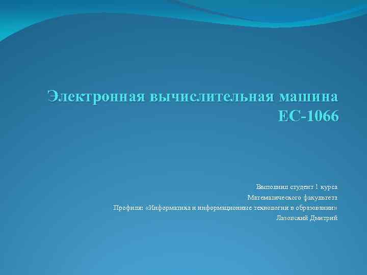 Электронная вычислительная машина ЕС-1066 Выполнил студент 1 курса Математического факультета Профиля: «Информатика и информационные