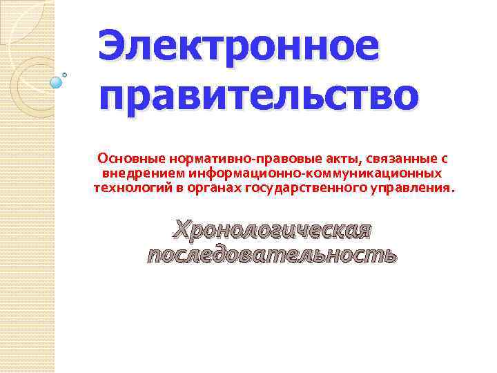 Электронное правительство Основные нормативно-правовые акты, связанные с внедрением информационно-коммуникационных технологий в органах государственного управления.