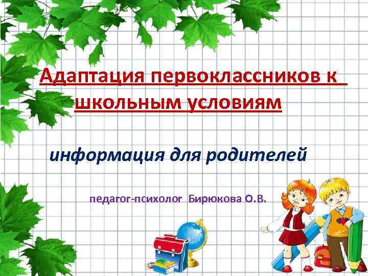 Адаптация первоклассников к школьным условиям информация для родителей педагог-психолог Бирюкова О. В. 