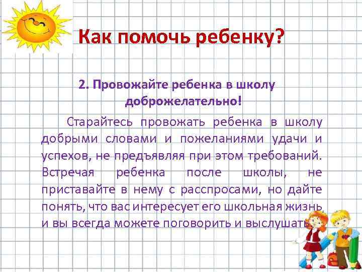 Как помочь ребенку? 2. Провожайте ребенка в школу доброжелательно! Старайтесь провожать ребенка в школу