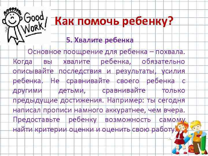 Как помочь ребенку? 5. Хвалите ребенка Основное поощрение для ребенка – похвала. Когда вы