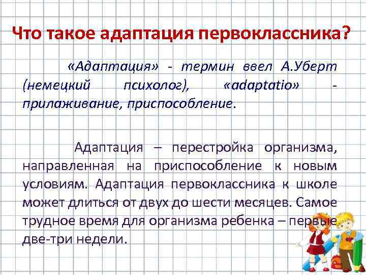 Что такое адаптация первоклассника? «Адаптация» - термин ввел А. Уберт (немецкий психолог), «adaрtatio» прилаживание,