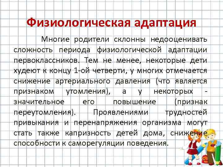 Физиологическая адаптация Многие родители склонны недооценивать сложность периода физиологической адаптации первокласcников. Тем не менее,