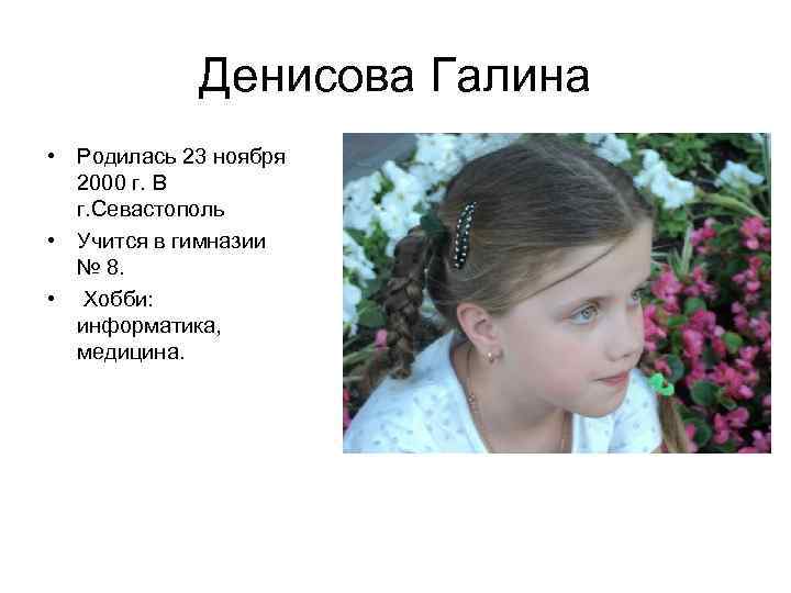 Денисова Галина • Родилась 23 ноября 2000 г. В г. Севастополь • Учится в