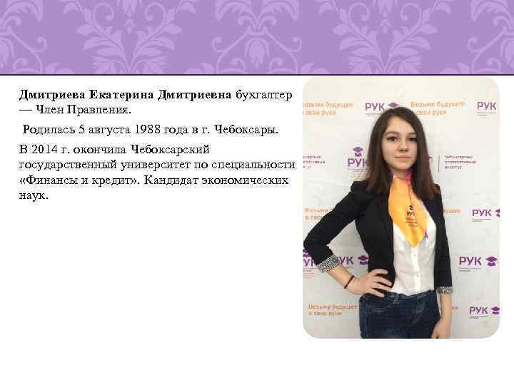 Дмитриева Екатерина Дмитриевна бухгалтер — Член Правления. Родилась 5 августа 1988 года в г.