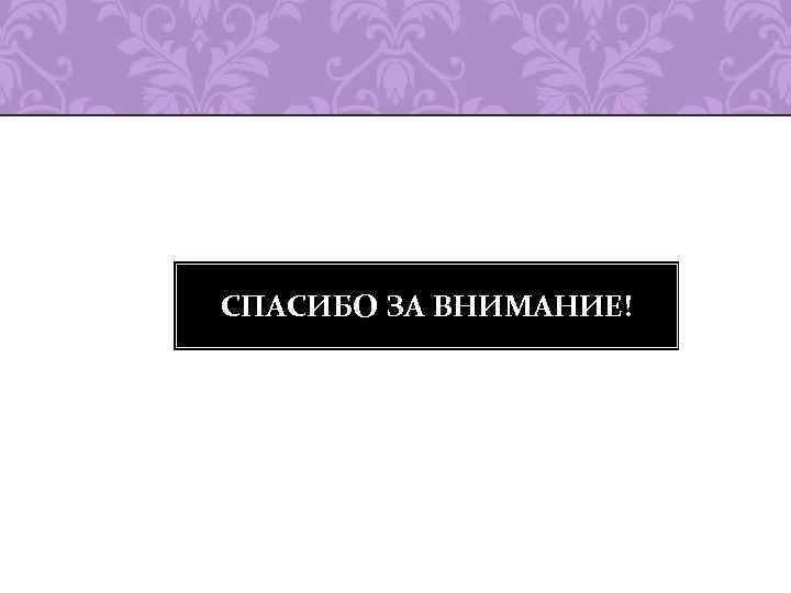 СПАСИБО ЗА ВНИМАНИЕ! 