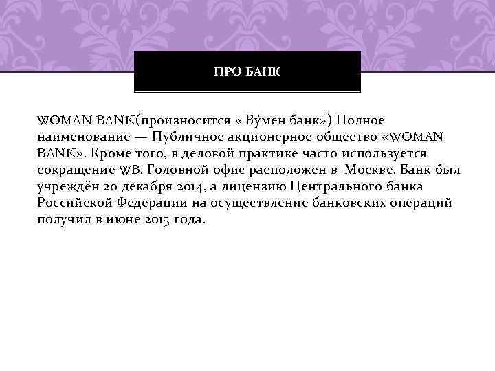 ПРО БАНК WOMAN BANK(произносится « Ву мен банк» ) Полное наименование — Публичное акционерное
