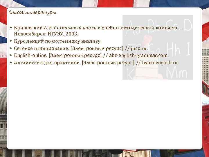 Список литературы • Кричевский А. И. Системный анализ: Учебно-методический комплекс. – Новосибирск: НГУЭУ, 2003.